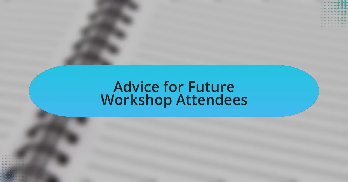 Advice for Future Workshop Attendees