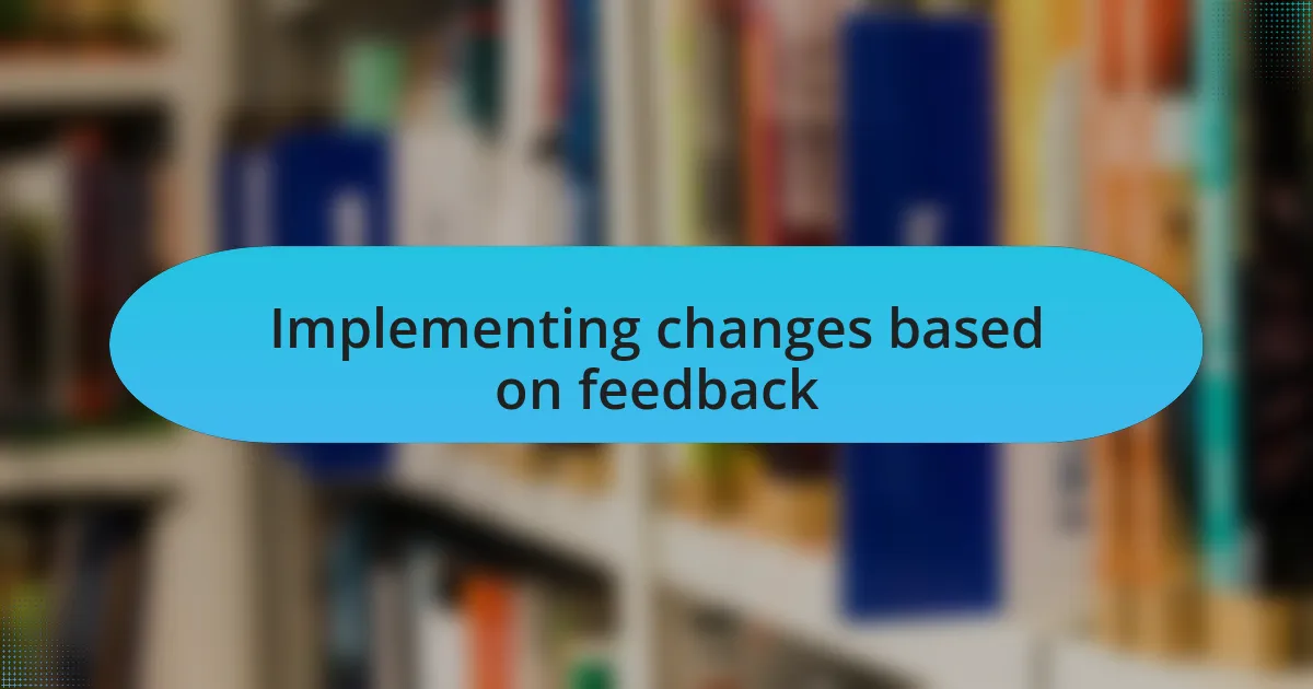 Implementing changes based on feedback